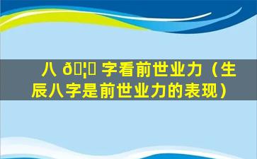 八 🦉 字看前世业力（生辰八字是前世业力的表现）